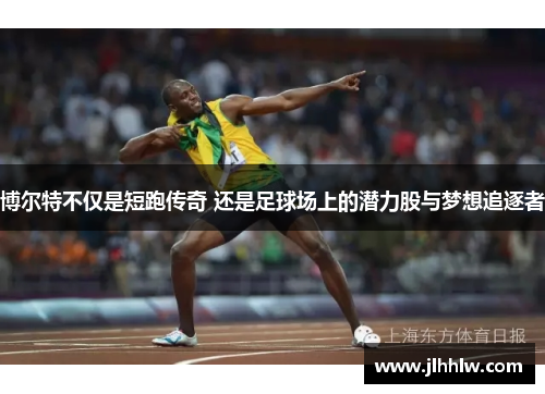 博尔特不仅是短跑传奇 还是足球场上的潜力股与梦想追逐者
