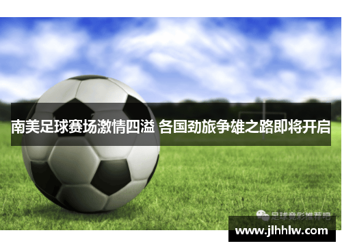 南美足球赛场激情四溢 各国劲旅争雄之路即将开启
