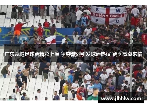 广东莞城足球赛精彩上演 争夺激烈引发球迷热议 赛季高潮来临