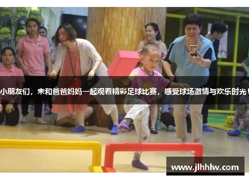 小朋友们，来和爸爸妈妈一起观看精彩足球比赛，感受球场激情与欢乐时光！