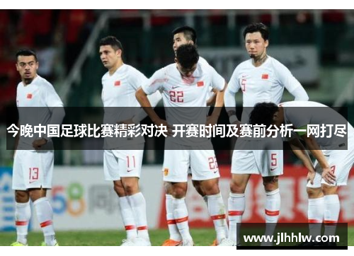 今晚中国足球比赛精彩对决 开赛时间及赛前分析一网打尽