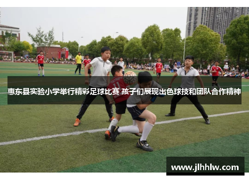 惠东县实验小学举行精彩足球比赛 孩子们展现出色球技和团队合作精神