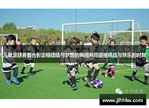 儿童足球赛前合影定格团结与梦想的瞬间共同迎接挑战与快乐的时刻